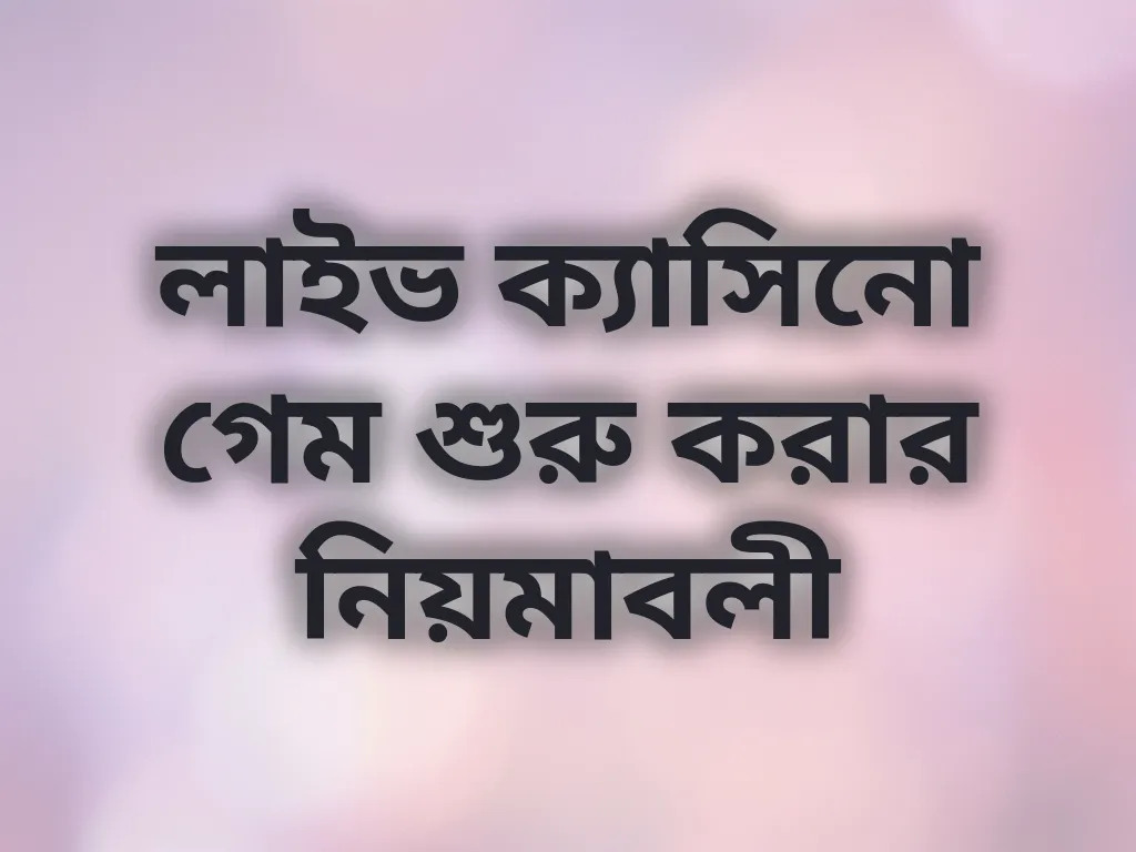 লাইভ ক্যাসিনো গেম শুরু করার নিয়মাবলী