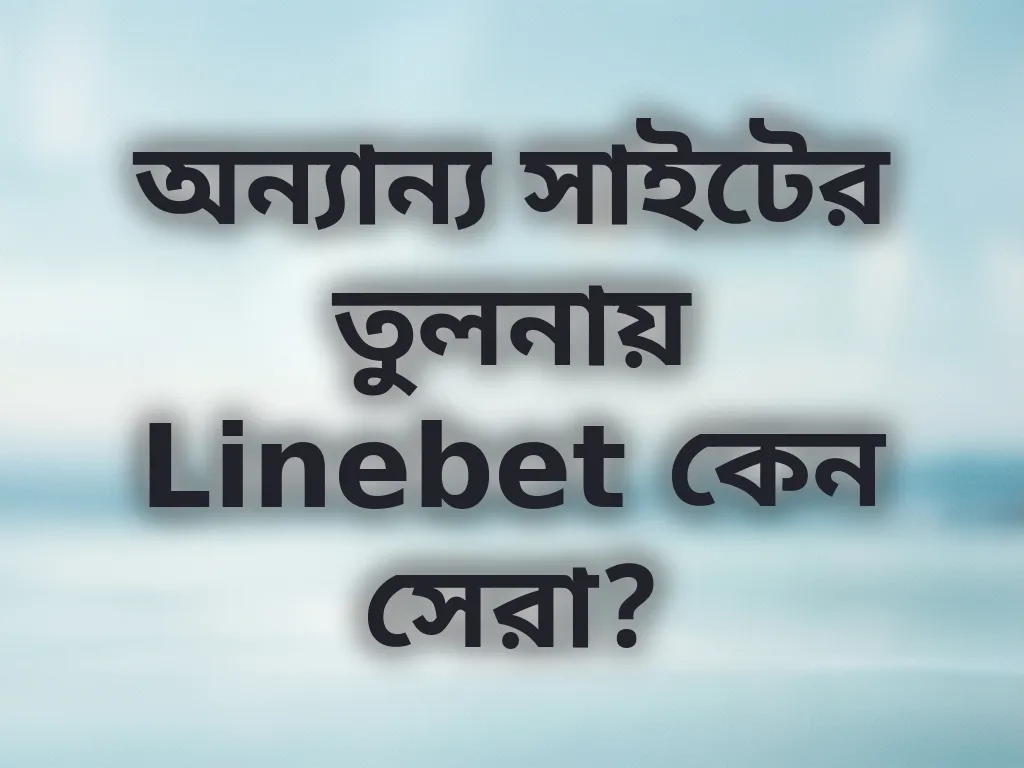 অন্যান্য সাইটের তুলনায় Linebet কেন সেরা?