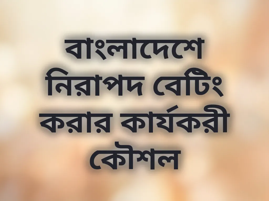 বাংলাদেশে নিরাপদ বেটিং করার কার্যকরী কৌশল