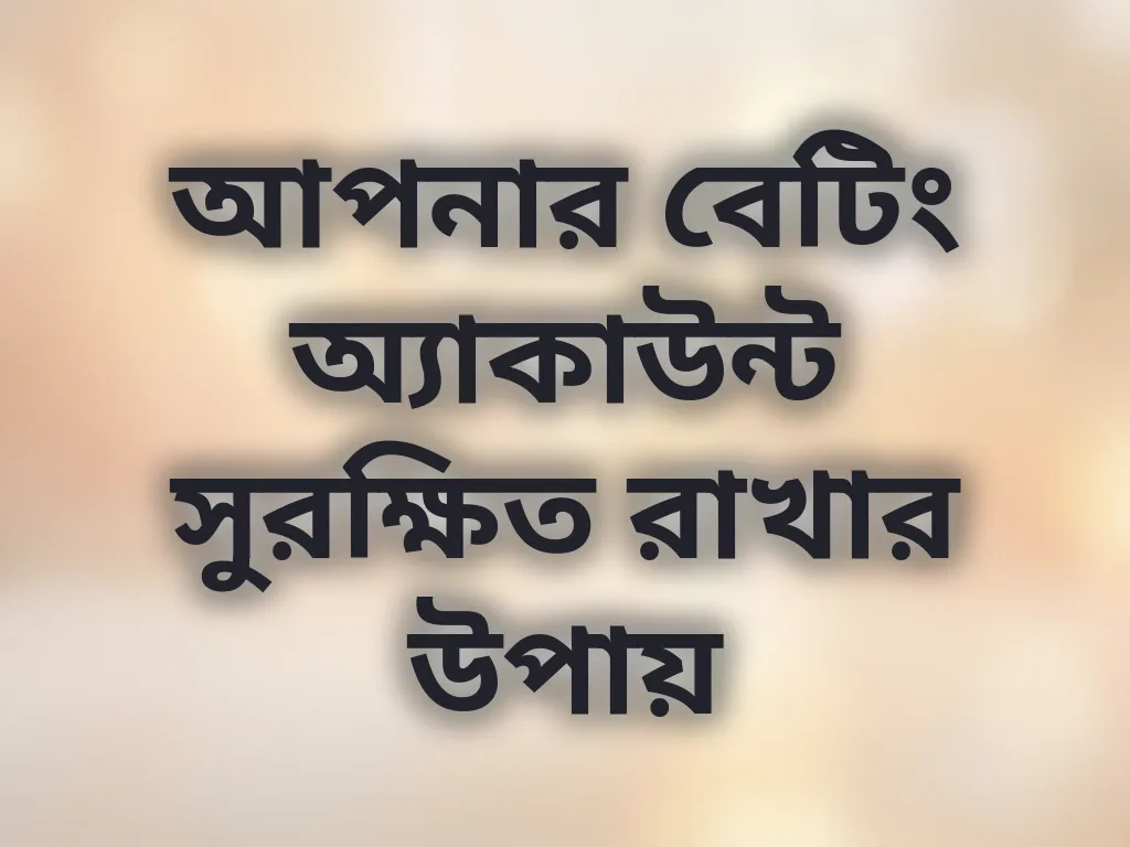 আপনার বেটিং অ্যাকাউন্ট সুরক্ষিত রাখার উপায়